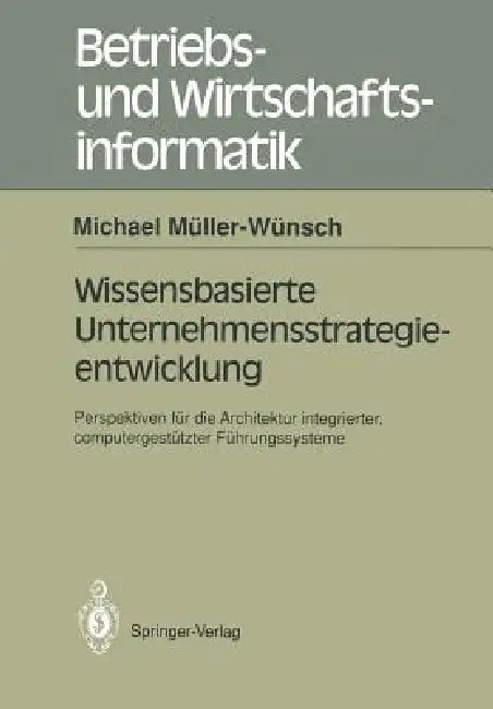 Wissenbasierte Unternehmensstrategieentwicklung: Perspektiven Für Die Architektur Integrierter, Computergestützte Führungssysteme by Michael Müller-Wünsch