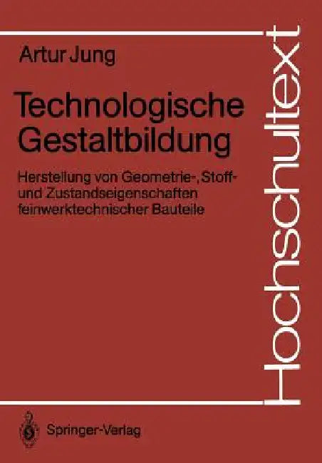 Technologische Gestaltbildung: Herstellung Von Geometrie-, Stoff- Und Zustandseigenschaften Feinwerktechnischer Bauteile by Artur Jung