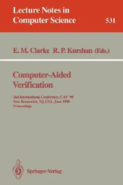Computer-Aided Verification: 2nd Internatonal Conference, Cav '90, New Brunswick, Nj, Usa, June 18-21, 1990. Proceedings by Edmund M. Clarke, Robert P. Kurshan
