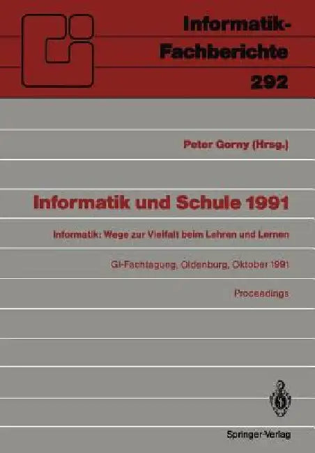 Informatik Und Schule 1991: Informatik: Wege Zur Vielfalt Beim Lehren Und Lernen Gi-Fachtagung Oldenburg, 7.-9. Oktober 1991 Proceedings by Peter Gorny