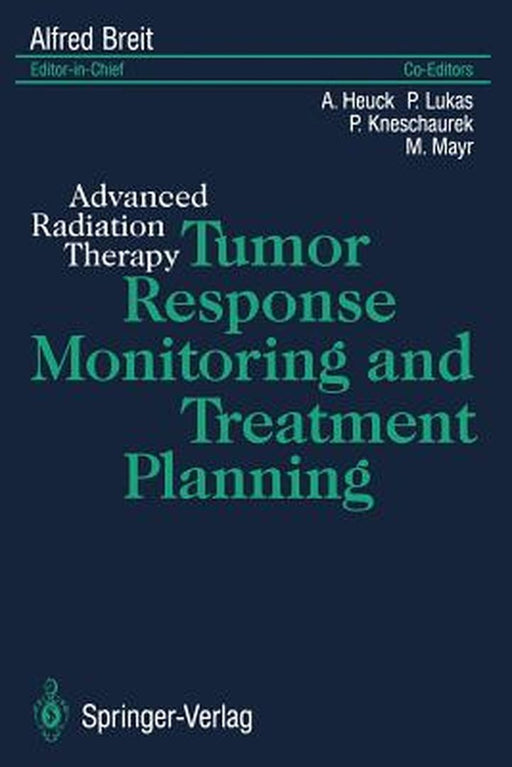 Tumor Response Monitoring and Treatment Planning: Advanced Radiation Therapy by A. Heuck