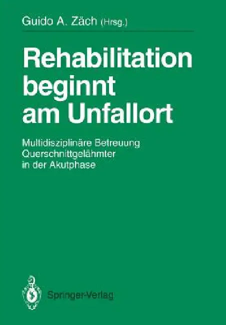 Rehabilitation Beginnt Am Unfallort: Multidisziplinäre Betreuung Querschnittgelähmter in Der Akutphase by Guido A. Zäch