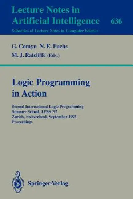 Logic Programming in Action: Second International Logic Programming Summer School, Lpss '92, Zurich, Switzerland, September 7-11, 1992. Proceedings by Gerard Comyn, Norbert E. Fuchs, Michael J. Ratcliffe