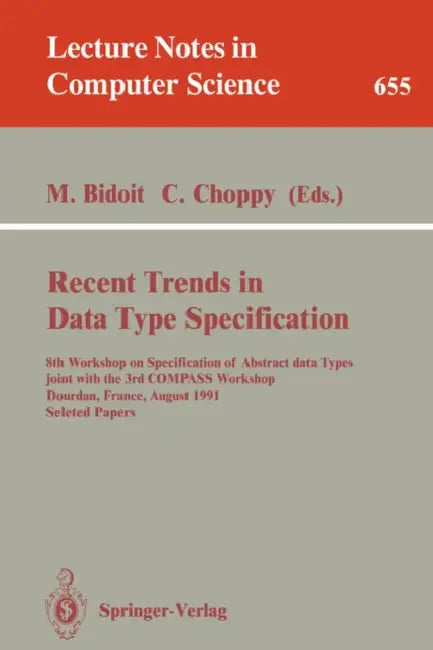 Recent Trends in Data Type Specification: 8th Workshop on Specification of Abstract Data Types Joint with the 3rd Compass Workshop, Dourdan, France, A by Michel Bidoit, Christine Choppy