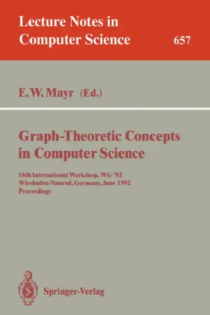 Graph-Theoretic Concepts in Computer Science: 18th International Workshop, Wg '92, Wiesbaden-Naurod, Germany, June 18-20, 1992. Proceedings by Ernst W. Mayr