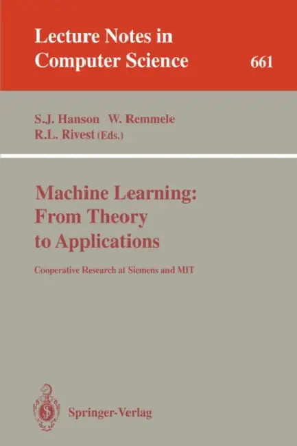 Machine Learning: From Theory to Applications: Cooperative Research at Siemens and Mit by Stephen J. Hanson, Werner Remmele, Ronald L. Rivest