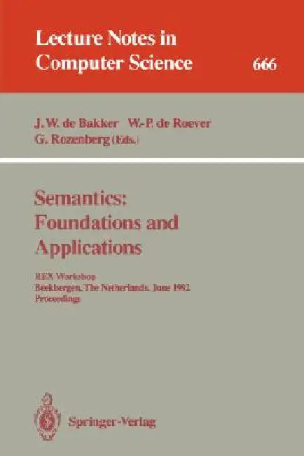 Semantics: Foundations and Applications: Rex Workshop, Beekbergen, the Netherlands, June 1-4, 1992. Proceedings by J. W. De Bakker, W. -P De Roever, G. Rozenberg