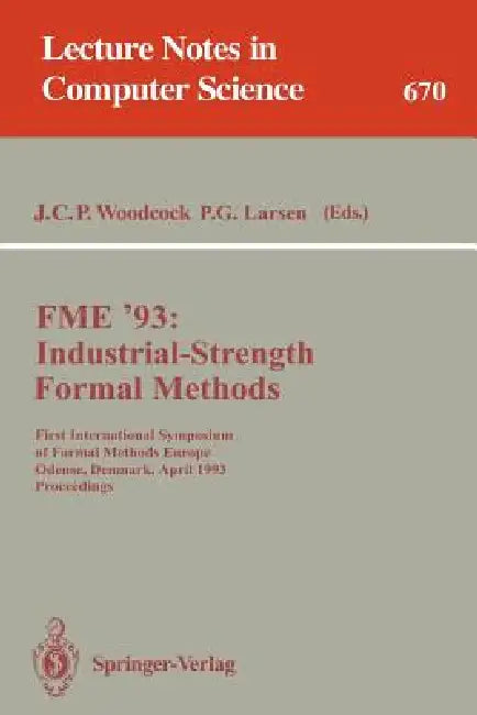 Fme '93: Industrial-Strength Formal Methods: First International Symposium of Formal Methods Europe, Odense, Denmark, April 19-23, 1993. Proceedings by James C. P. Woodcock, Peter G. Larsen