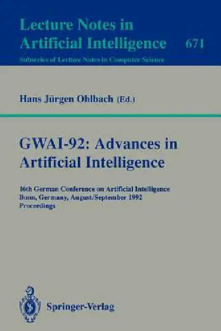Gwai-92: Advances in Artificial Intelligence: 16th German Conference on Artificial Intelligence, Bonn, Germany, August 31 - September 3, 1992. Proceed by Hans J. Ohlbach