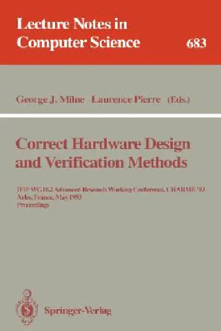 Correct Hardware Design and Verification Methods: Ifip Wg 10.2 Advanced Research Working Conference, Charme'93, Arles, France, May 24-26, 1993. Procee by George J. Milne, Laurence Pierre