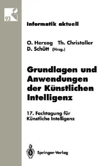 Grundlagen Und Anwendungen Der Künstlichen Intelligenz: 17. Fachtagung Für Künstliche Intelligenz Humboldt-Universität Zu Berlin 13.-16. September 199 by Otthein Herzog, Thomas Christaller, Dieter Schütt