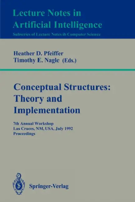 Conceptual Structures: Theory and Implementation: 7th Annual Workshop, Las Cruces, Nm, Usa, July 8-10, 1992. Proceedings by Heather D. Pfeiffer, Timothy E. Nagle