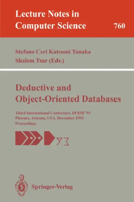 Deductive and Object-Oriented Databases: Third International Conference, Dood '93, Phoenix, Arizona, Usa, December 6-8, 1993. Proceedings by Stefano Ceri, Katsumi Tanaka, Shalom Tsur
