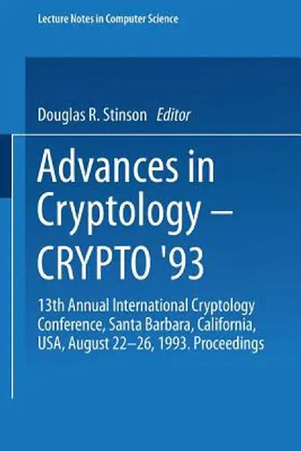 Advances in Cryptology -- Crypto '93: 13th Annual International Cryptology Conference Santa Barbara, California, USA August 22-26, 1993 Proceedings by Douglas R. Stinson