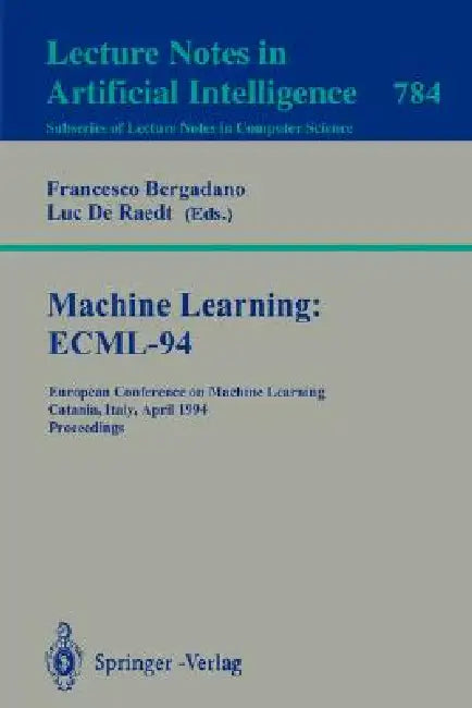 Machine Learning: Ecml-94: European Conference on Machine Learning, Catania, Italy, April 6-8, 1994. Proceedings by Francesco Bergadano, Luc De Raedt