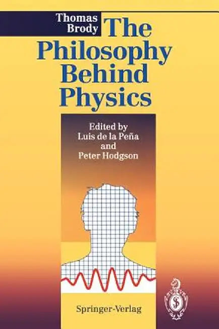 The Philosophy Behind Physics by Thomas A. Brody