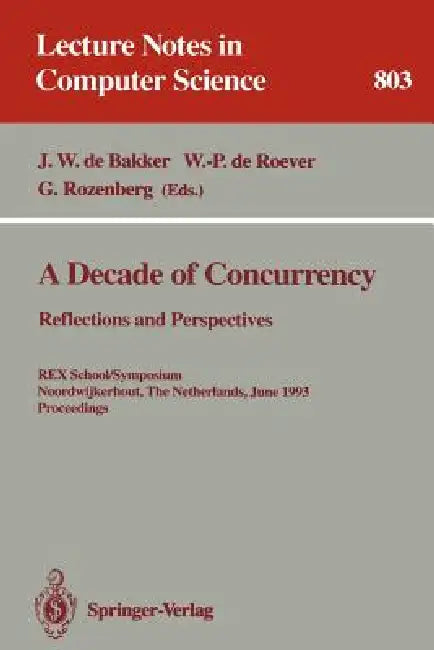 A Decade of Concurrency: Reflections and Perspectives: Reflections and Perspectives. Rex School/Symposium Noordwijkerhout, the Netherlands, June 1 - 4 by J. W. De Bakker, W. -P De Roever, G. Rozenberg