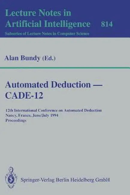 Automated Deduction -- Cade-12: 12th International Conference on Automated Deduction Nancy, France, June 26-July 1, 1994 Proceedings by Alan Bundy