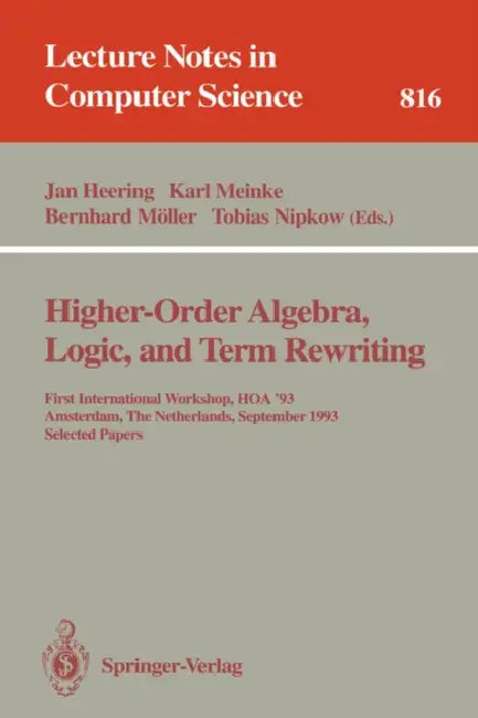 Higher-Order Algebra, Logic, and Term Rewriting: First International Workshop, Hoa '93, Amsterdam, the Netherlands, September 23 - 24, 1993. Selected by Jan Heering, Karl Meinke, Bernhard Möller