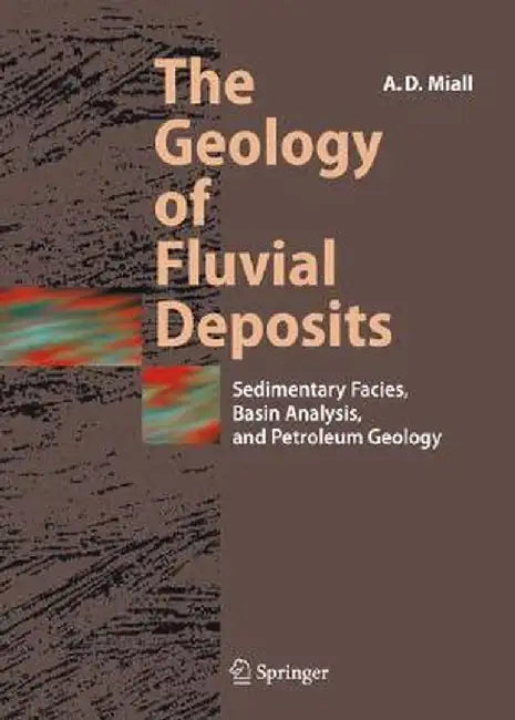 The Geology of Fluvial Deposits: Sedimentary Facies, Basin Analysis, and Petroleum Geology by Andrew D. Miall