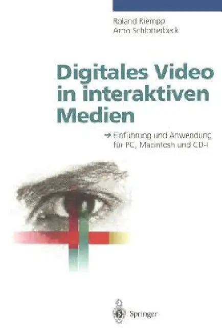Digitales Video in Interaktiven Medien: Einführung Und Anwendung Für Pc, Macintosh Und CD-I by Roland Riempp, Arno Schlotterbeck