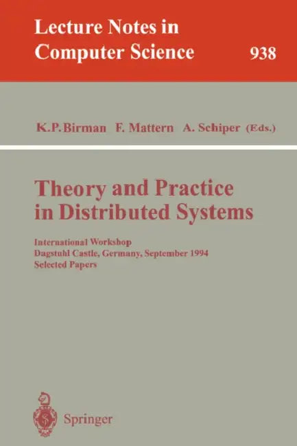 Theory and Practice in Distributed Systems: International Workshop, Dagstuhl Castle, Germany, September 5 - 9, 1994. Selected Papers by Kenneth P. Birman, Friedemann Mattern, Andre Schiper