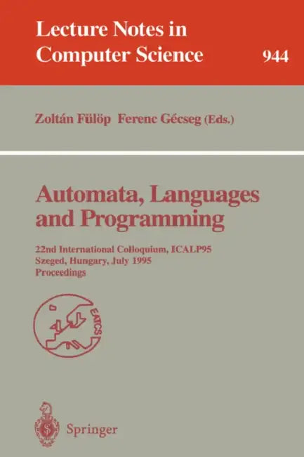 Automata, Languages and Programming: 22nd International Colloquium, Icalp 95, Szeged, Hungary, July 10 - 14, 1995. Proceedings by Zoltan Fülöp, Ferenc Gecseg