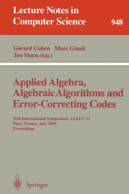 Applied Algebra, Algebraic Algorithms and Error-Correcting Codes: 11th International Symposium, Aaecc-11, Paris, France, July 17-22, 1995. Proceedings by Gerard Cohen, Marc Giusti, Teo Mora