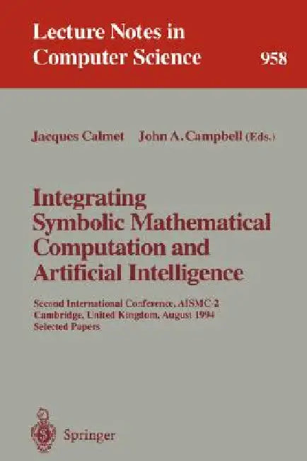 Integrating Symbolic Mathematical Computation and Artificial Intelligence: Second International Conference, Aismc-2, Cambridge, United Kingdom, August by Jacques Calmet, John A. Campbell