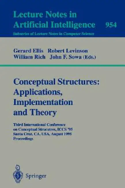Conceptual Structures: Applications, Implementation and Theory: Third International Conference on Conceptual Structures, Iccs '95, Santa Cruz, Ca, Usa by Gerard Ellis, Robert Levinson, William Rich