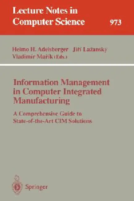 Information Management in Computer Integrated Manufacturing: A Comprehensive Guide to State-Of-The-Art CIM Solutions by Heimo H. Adelsberger, Jiri Lazansky, Vladimir Marik