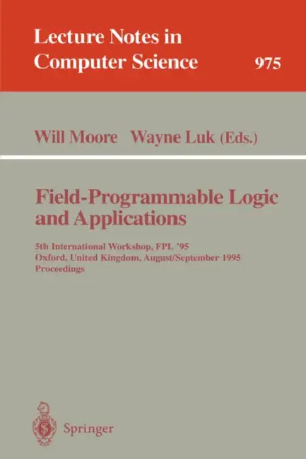 Field-Programmable Logic and Applications: 5th International Workshop, Fpl '95, Oxford, United Kingdom, August 29 - September 1, 1995. Proceedings by Will Moore, Wayne Luk