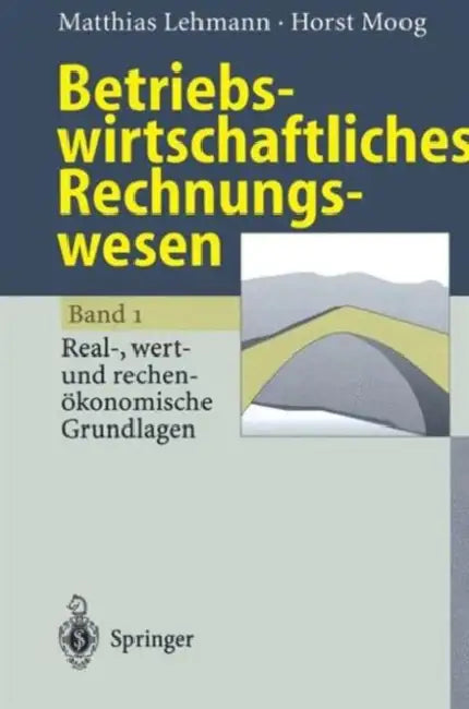 Betriebswirtschaftliches Rechnungswesen: Band 1: Real-, Wert- Und Rechenökonomische Grundlagen by Matthias Lehmann, Horst Moog