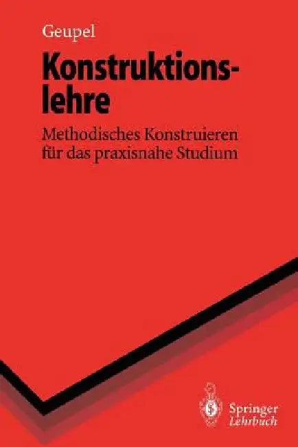 Konstruktionslehre: Methodisches Konstruieren Für Das Praxisnahe Studium by Helmut Geupel