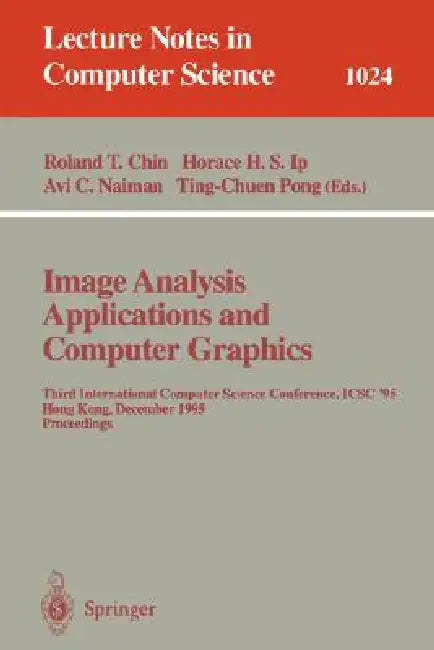 Image Analysis Applications and Computer Graphics: Third International Computer Science Conference, Icsc'95 Hong Kong, December 11 - 13, 1995 Proceedi by Roland Chin, Horace Ip, Avi Naiman