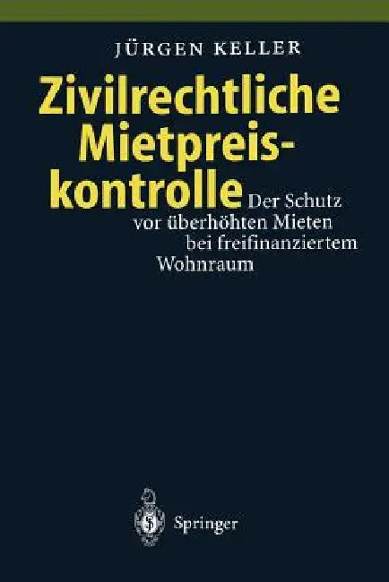 Zivilrechtliche Mietpreiskontrolle: Der Schutz VOR Überhöhten Mieten Bei Freifinanziertem Wohnraum by Jürgen Keller
