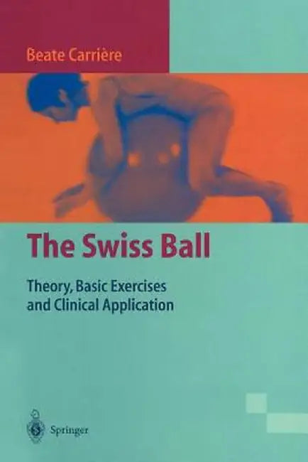 The Swiss Ball: Theory, Basic Exercises and Clinical Application by Beate Carrière