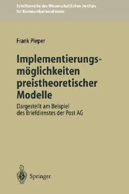 Implementierungsmöglichkeiten Preistheoretischer Modelle: Dargestellt Am Beispiel Des Briefdienstes Der Post AG by Frank Pieper