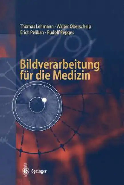 Bildverarbeitung Für Die Medizin: Grundlagen, Modelle, Methoden, Anwendungen by Thomas Lehmann, Walter Oberschelp, Erich Pelikan