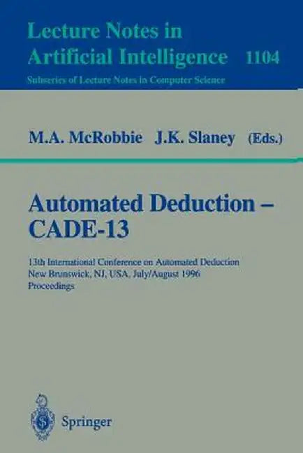 Automated Deduction - Cade-13: 13th International Conference on Automated Deduction, New Brunswick, Nj, Usa, July 30 - August 3, 1996. Proceedings by Michael A. McRobbie