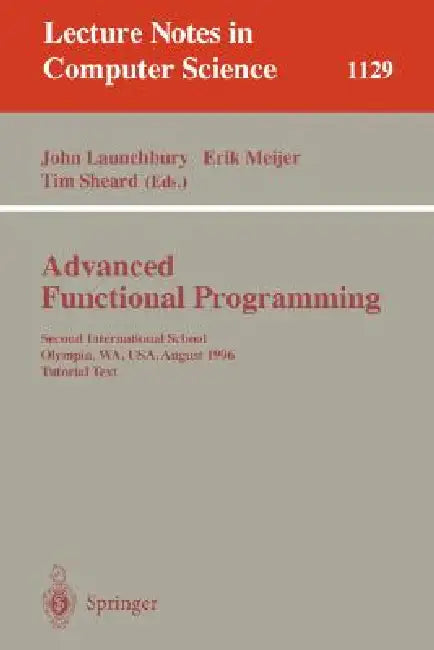 Advanced Functional Programming: Second International School, Olympia, Wa, Usa, August 26 - 30, 1996, Tutorial Text by John Launchbury, Erik Meijer, Tim Sheard