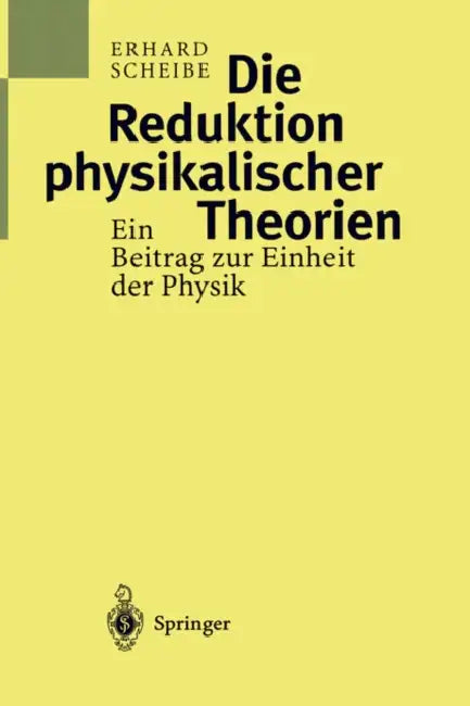 Die Reduktion Physikalischer Theorien: Ein Beitrag Zur Einheit Der Physik by Erhard Scheibe