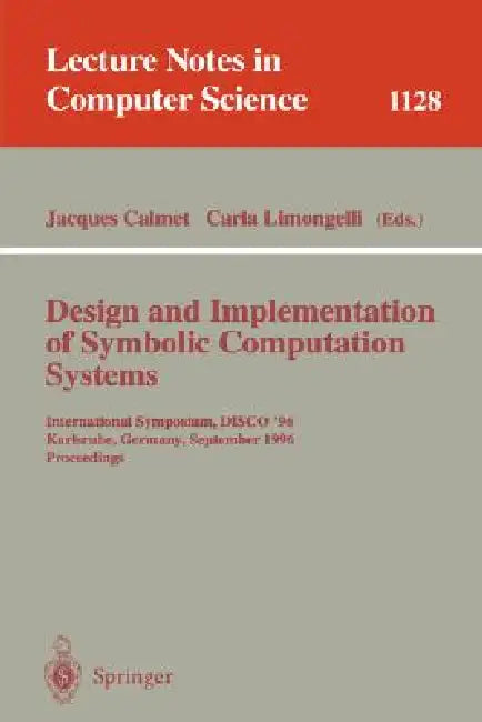 Design and Implementation of Symbolic Computation Systems: International Symposium, Disco '96, Karlsruhe, Germany, September 18-20, 1996. Proceedings by Jacques Calmet, Carla Limongelli