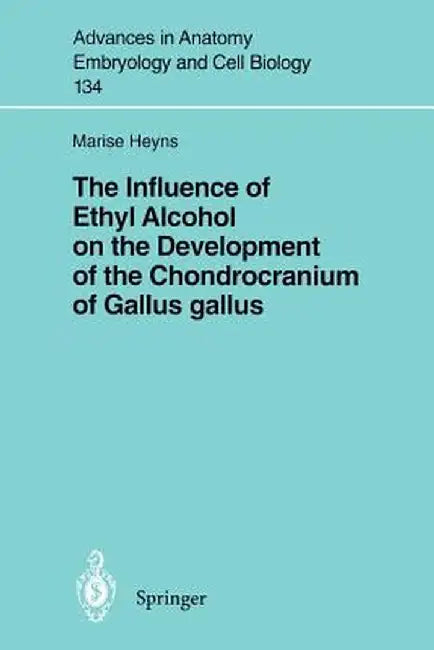 The Influence of Ethyl Alcohol on the Development of the Chondrocranium of Gallus Gallus by Marise Heyns