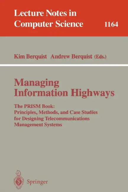 Managing Information Highways: The Prism Book: Principles, Methods, and Case Studies for Designing Telecommunications Management Systems by Kim Berquist, E. Coulson, Andrew Berquist