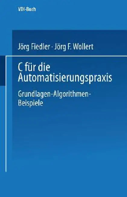 C Für Die Automatisierungspraxis: Grundlagen -- Algorithmen -- Beispiele by Jörg Fiedler, Jörg F. Wollert