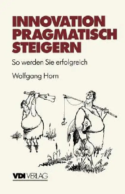Innovation Pragmatisch Steigern: So Werden Sie Erfolgreich by Wolfgang Horn