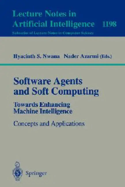 Software Agents and Soft Computing: Towards Enhancing Machine Intelligence: Concepts and Applications by Hyacinth S. Nwana, Nader Azarmi