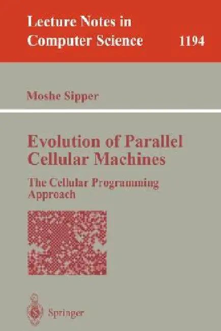 Evolution of Parallel Cellular Machines: The Cellular Programming Approach by Moshe Sipper