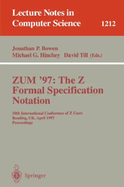 Zum'97: The Z Formal Specification Notation: 10th International Conference of Z Users, Reading, Uk, April, 3-4, 1997, Proceedings by Jonathan P. Bowen, Michael G. Hinchey, David Till